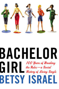 Bachelor Girl (100 Years of Breaking the Rules--a Social History of Living Single) by Betsy Israel, 9780380797783