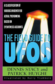 The Field Guide To UFOs (A Classification Of Various Unidentified Aerial Phenomena Based On Eyewitness Accounts) by Dennis Stacy, Harry Trumbore, Patrick Huyghe, 9780380802654