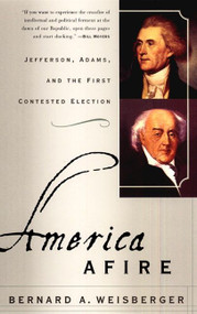 America Afire (Jefferson, Adams, and the First Contested Election) by Bernard A. Weisberger, 9780380806515