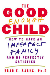 The Good Enough Child (How to Have an Imperfect Family and Be Perfectly Satisfied) by Brad E. Sachs, PhD, 9780380813032