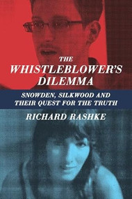 The Whistleblower's Dilemma (Snowden, Silkwood and Their Quest for the Truth) by Richard Rashke, 9781883285685