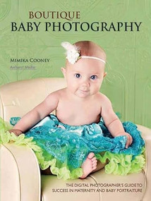 Boutique Baby Photography (The Digital Photographer's Guide to Success in Maternity and Baby Portraiture) by Mimika Cooney, 9781608952595