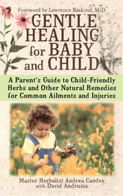 Gentle Healing for Baby and Child (A Parent's Guide to Child-Friendly Herbs and Other Natural Remedies for Common Ailments and Injuries) by Andrea Candee, David Andrusia, 9780743497251