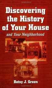 Discovering the History of Your House and Your Neighborhood by Betsy J Green, 9781891661242