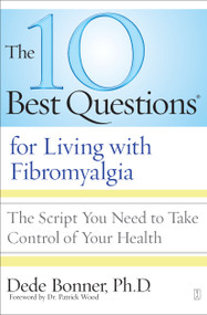 The 10 Best Questions for Living with Fibromyalgia (The Script You Need to Take Control of Your Health) by Dede Bonner, Dr. Patrick B. Wood, 9781416560531