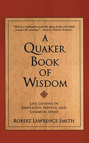 A Quaker Book of Wisdom (Life Lessons In Simplicity, Service, And Common Sense) by Robert Lawrence Smith, 9780688172336
