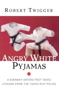 Angry White Pyjamas (A Scrawny Oxford Poet Takes Lessons From The Tokyo Riot Police) by Robert Twigger, 9780688175375