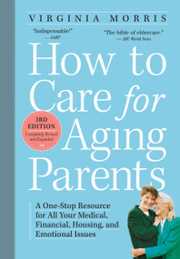 How to Care for Aging Parents, 3rd Edition (A One-Stop Resource for All Your Medical, Financial, Housing, and Emotional Issues) by Virginia Morris, 9780761166764
