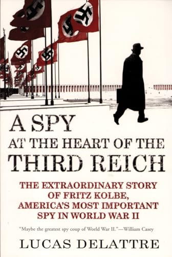 A Spy at the Heart of the Third Reich (The Extraordinary Story of Fritz Kolbe, America's Most Important Spy in World War II) by Lucas Delattre, George A. Holoch, Jr., 9780802142313