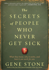 The Secrets of People Who Never Get Sick (What They Know, Why It Works, and How It Can Work for You) by Gene Stone, 9780761165811