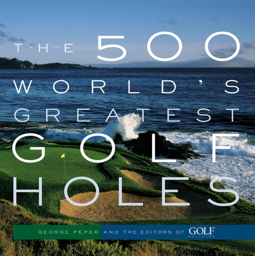 The 500 World's Greatest Golf Holes by Editors of Golf Magazine, George Peper, 9781579652371