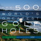The 500 World's Greatest Golf Holes by Editors of Golf Magazine, George Peper, 9781579652371