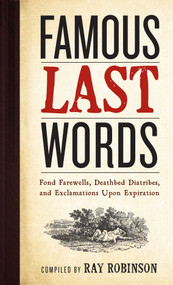 Famous Last Words, Fond Farewells, Deathbed Diatribes, and Exclamations Upon Expiration by Ray Robinson, 9780761126096