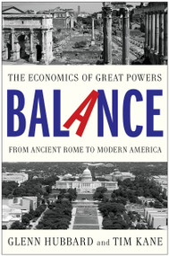 Balance (The Economics of Great Powers from Ancient Rome to Modern America) by Glenn Hubbard, Tim Kane, 9781476700267