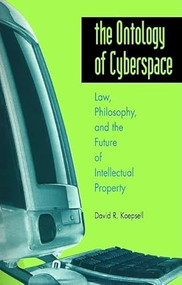 The Ontology of Cyberspace (Law, Philosophy, and the Future of Intellectual Property) by David R. Koepsell, 9780812694239