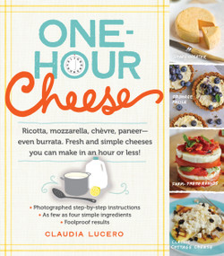 One-Hour Cheese (Ricotta, Mozzarella, Chèvre, Paneer--Even Burrata. Fresh and Simple Cheeses You Can Make in an Hour or Less!) by Claudia Lucero, 9780761177487