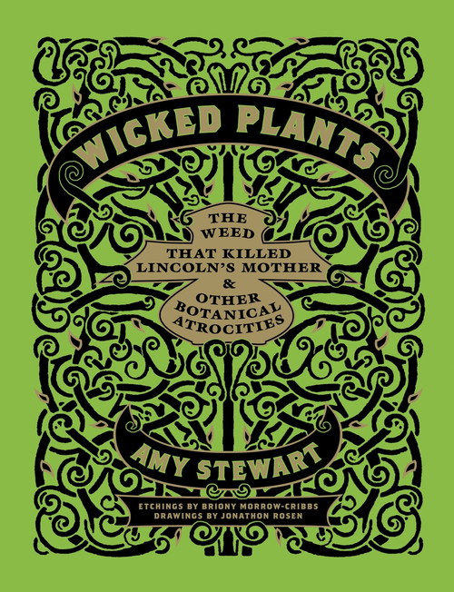 Wicked Plants (The Weed That Killed Lincoln's Mother and Other Botanical Atrocities) by Briony Morrow-Cribbs, Amy Stewart, Jonathon Rosen, 9781565126831