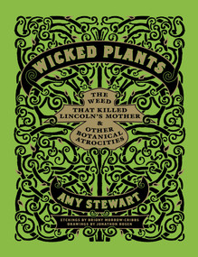 Wicked Plants (The Weed That Killed Lincoln's Mother and Other Botanical Atrocities) by Briony Morrow-Cribbs, Amy Stewart, Jonathon Rosen, 9781565126831