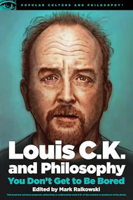 Louis C.K. and Philosophy (You Don't Get to Be Bored) by Mark Ralkowski, 9780812699067