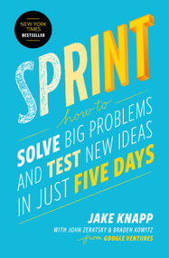 Sprint (How to Solve Big Problems and Test New Ideas in Just Five Days) by Jake Knapp, John Zeratsky, Braden Kowitz, 9781501121746