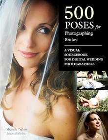 500 Poses for Photographing Brides (A Visual Sourcebook for Professional Digital Wedding Photographers) by Michelle Perkins, 9781584282723