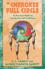 The Cherokee Full Circle (A Practical Guide to Ceremonies and Traditions) by J. T. Garrett, Michael Tlanusta Garrett, 9781879181953