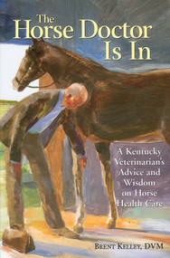 The Horse Doctor Is In (A Kentucky Veterinarian's Advice and Wisdom on Horse Health Care) by Brent Kelley D.V.M., 9781580174602