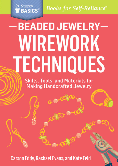 Beaded Jewelry: Wirework Techniques (Skills, Tools, and Materials for Making Handcrafted Jewelry. A Storey BASICS® Title) by Carson Eddy, Rachael Evans, Kate Feld, 9781612124841
