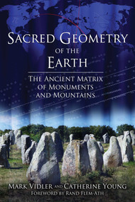 Sacred Geometry of the Earth (The Ancient Matrix of Monuments and Mountains) by Mark Vidler, Catherine Young, Rand Flem-Ath, 9781620554685