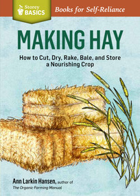 Making Hay (How to Cut, Dry, Rake, Gather, and Store a Nourishing Crop. A Storey BASICS® Title) by Ann Larkin Hansen, 9781612123677