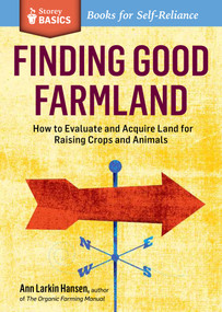 Finding Good Farmland (How to Evaluate and Acquire Land for Raising Crops and Animals. A Storey BASICS® Title) by Ann Larkin Hansen, 9781612120867