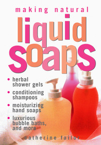 Making Natural Liquid Soaps (Herbal Shower Gels, Conditioning Shampoos,  Moisturizing Hand Soaps, Luxurious Bubble Baths, and more) by Catherine Failor, 9781580172431