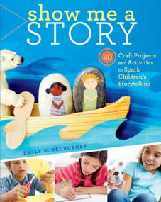 Show Me a Story (40 Craft Projects and Activities to Spark Children's Storytelling) by Emily K. Neuburger, 9781603429887
