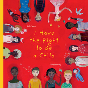 I Have the Right to Be a Child by Alain Serres, Aurélia Fronty, Helen Mixter, 9781554981496