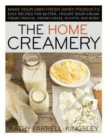 The Home Creamery (Make Your Own Fresh Dairy Products; Easy Recipes for Butter, Yogurt, Sour Cream, Creme Fraiche, Cream Cheese, Ricotta, and More!) by Kathy Farrell-Kingsley, 9781603420310