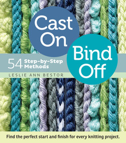 Cast On, Bind Off (54 Step-by-Step Methods; Find the perfect start and finish for every knitting project) by Leslie Ann Bestor, 9781603427241
