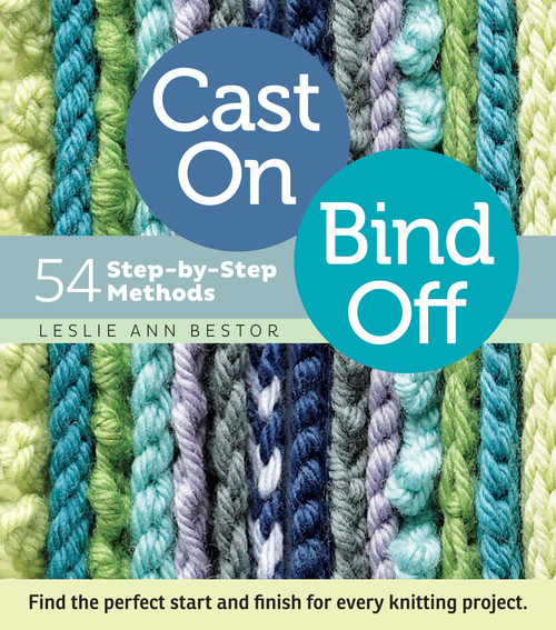 Cast On, Bind Off (54 Step-by-Step Methods; Find the perfect start and finish for every knitting project) by Leslie Ann Bestor, 9781603427241