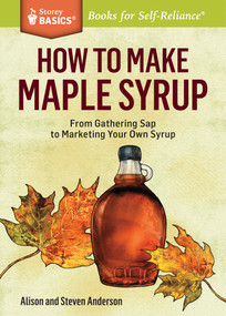 How to Make Maple Syrup (From Gathering Sap to Marketing Your Own Syrup. A Storey BASICS® Title) by Alison Anderson, Steven Anderson, 9781612121710
