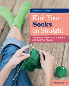 Knit Your Socks on Straight (A New and Inventive Technique with Just Two Needles) by Alice Curtis, 9781612120089