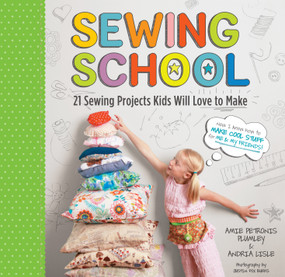 Sewing School ® (21 Sewing Projects Kids Will Love to Make) by Andria Lisle, Amie Petronis Plumley, 9781603425780