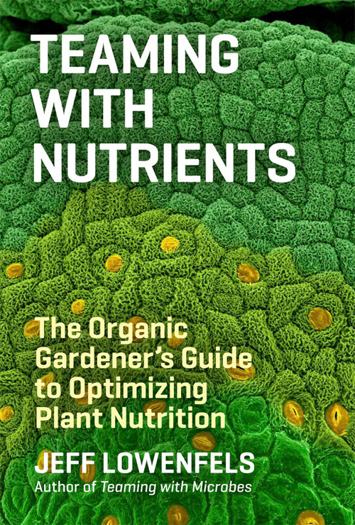 Teaming with Nutrients (The Organic Gardener's Guide to Optimizing Plant Nutrition) by Jeff Lowenfels, 9781604693140