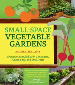 Small-Space Vegetable Gardens (Growing Great Edibles in Containers, Raised Beds, and Small Plots) by Andrea Bellamy, 9781604695472