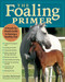 The Foaling Primer (A Step-by-Step Guide to Raising a Healthy Foal) by Cynthia McFarland, 9781580176088