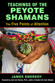Teachings of the Peyote Shamans (The Five Points of Attention) by James Endredy, José Stevens, 9781620554616
