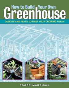 How to Build Your Own Greenhouse (Designs and Plans to Meet Your Growing Needs) by Roger Marshall, 9781580176477