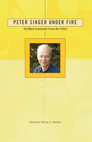 Peter Singer Under Fire (The Moral Iconoclast Faces His Critics) by Jeffrey A. Schaler, 9780812696189