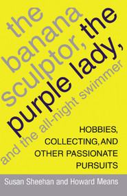 The Banana Sculptor, the Purple Lady, and the All-Night Swimmer (Hobbies, Collecting, and Other Passionate Pursuits) by Susan Sheehan, Howard Means, 9781416575207