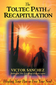 The Toltec Path of Recapitulation (Healing Your Past to Free Your Soul) by Victor Sanchez, 9781879181601