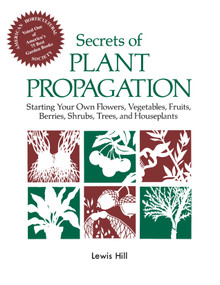 Secrets of Plant Propagation (Starting Your Own Flowers, Vegetables, Fruits, Berries, Shrubs, Trees, and Houseplants) by Lewis Hill, 9780882663708