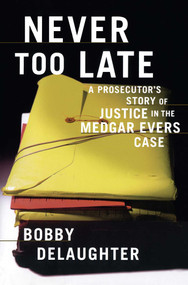 Never Too Late (A Prosecutor's Story of Justice in the Medgar Evars Case) by Bobby Delaughter, 9781416575160